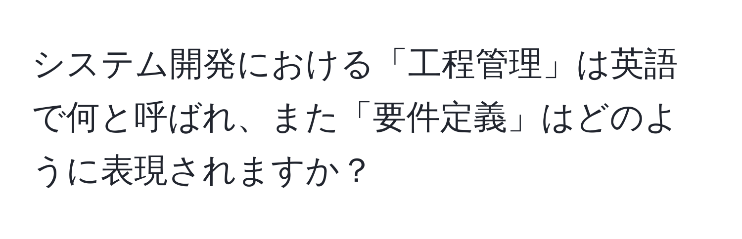 システム開発における「工程管理」は英語で何と呼ばれ、また「要件定義」はどのように表現されますか？