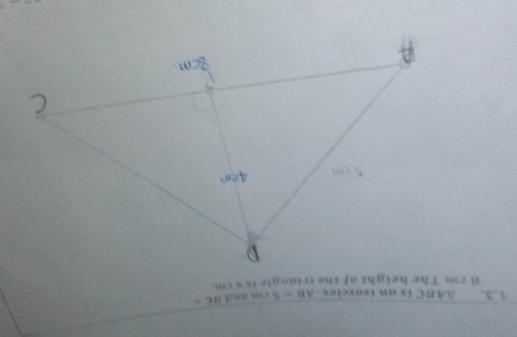 1,3, △ ABC is an isoscles . AB=5 C+11 n BC=
8 cm. The height of the triangle is s cm.