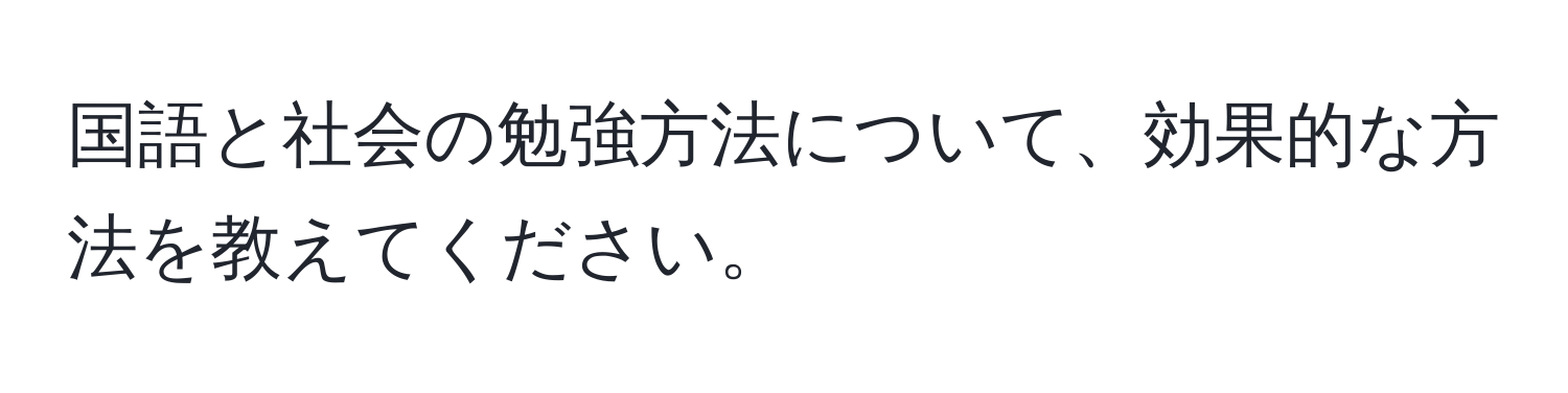 国語と社会の勉強方法について、効果的な方法を教えてください。