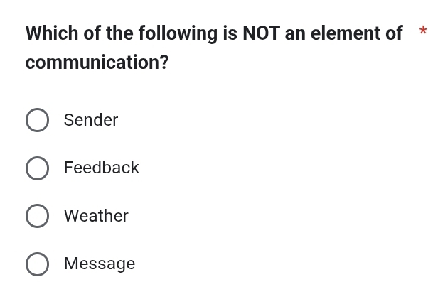 Which of the following is NOT an element of *
communication?
Sender
Feedback
Weather
Message