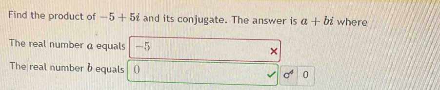 Solved: Find the product of -5+5i and its conjugate. The answer is a+bi ...