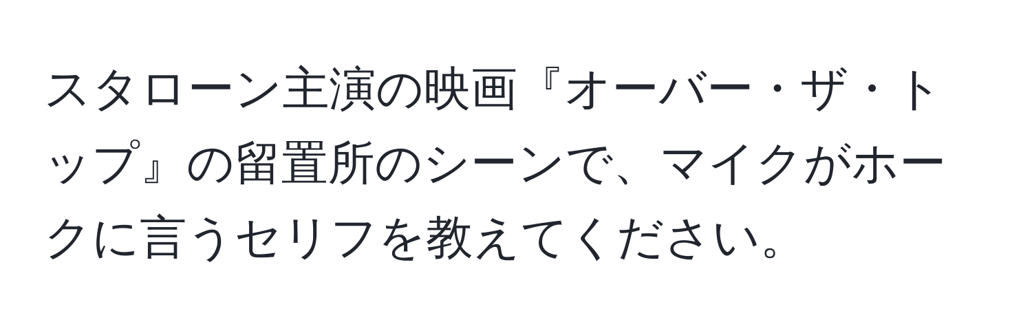 スタローン主演の映画『オーバー・ザ・トップ』の留置所のシーンで、マイクがホークに言うセリフを教えてください。