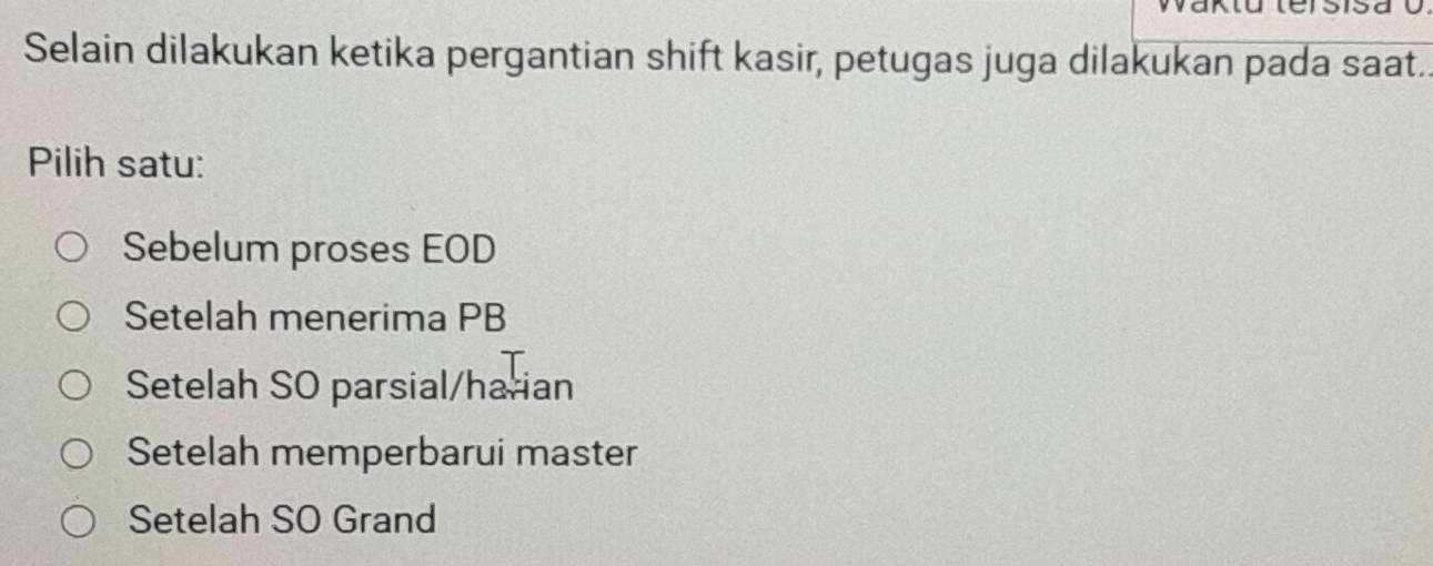 Selain dilakukan ketika pergantian shift kasir, petugas juga dilakukan pada saat..
Pilih satu:
Sebelum proses EOD
Setelah menerima PB
Setelah SO parsial/harian
Setelah memperbarui master
Setelah SO Grand