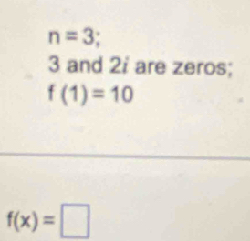 n=3
3 and 2i are zeros;
f(1)=10
f(x)=□