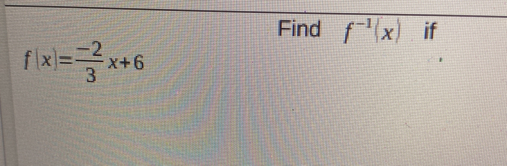 Find f^(-1)(x) if
f(x)= (-2)/3 x+6