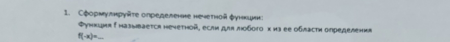 Сφормулηруйτе определение нечетной φункиии: 
Функция Г называется нечетной, если для лобого х из ее области олределения
f(-x)= _