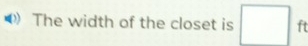The width of the closet is □ ft