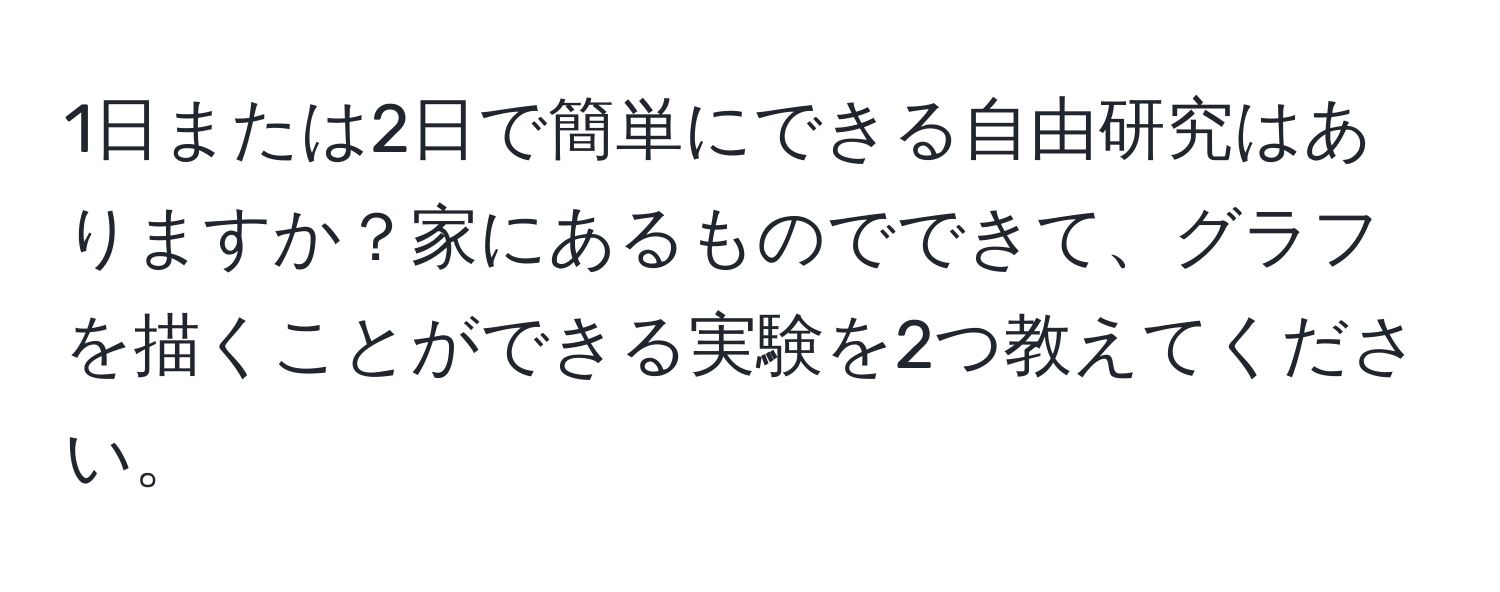 1日または2日で簡単にできる自由研究はありますか？家にあるものでできて、グラフを描くことができる実験を2つ教えてください。