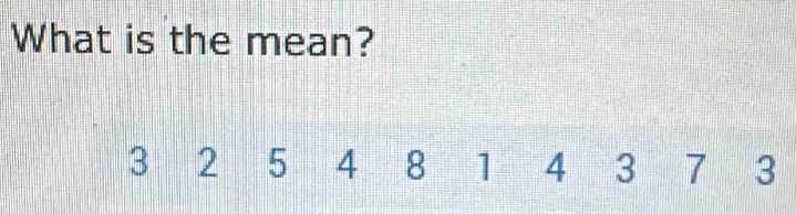 What is the mean?
3 2 5 4 8 1 4 3 7 3