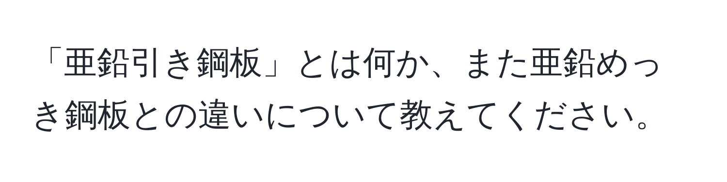 「亜鉛引き鋼板」とは何か、また亜鉛めっき鋼板との違いについて教えてください。