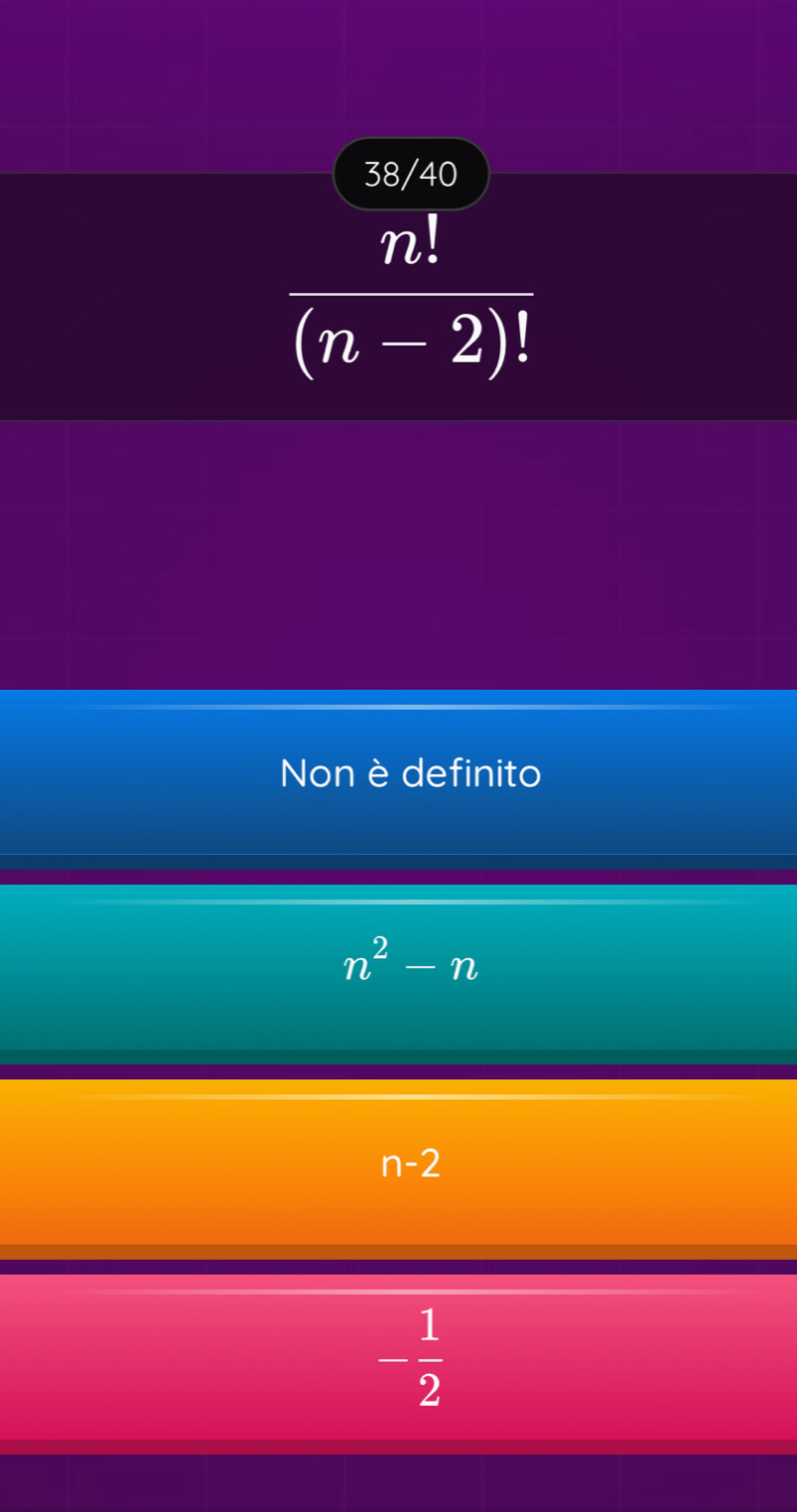 38/40
 n!/(n-2)! 
Non è definito
n^2-n
n-2
- 1/2 