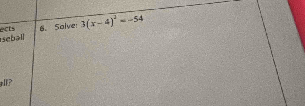 ects 6. Solve: 3(x-4)^2=-54
seball 
all?