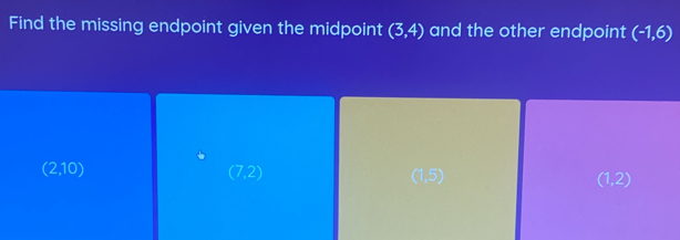 Find the missing endpoint given the midpoint (3,4) and the other endpoint (-1,6)
(2,10)
(7,2)
(1,5)
(1,2)