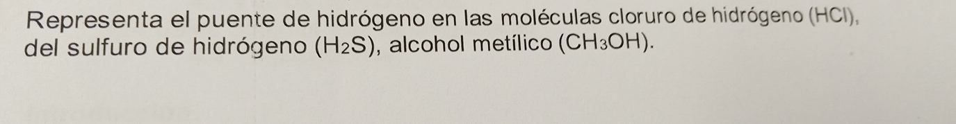 Representa el puente de hidrógeno en las moléculas cloruro de hidrógeno (HCI), 
del sulfuro de hidrógeno (H_2S) , alcohol metílico (CH_3OH).