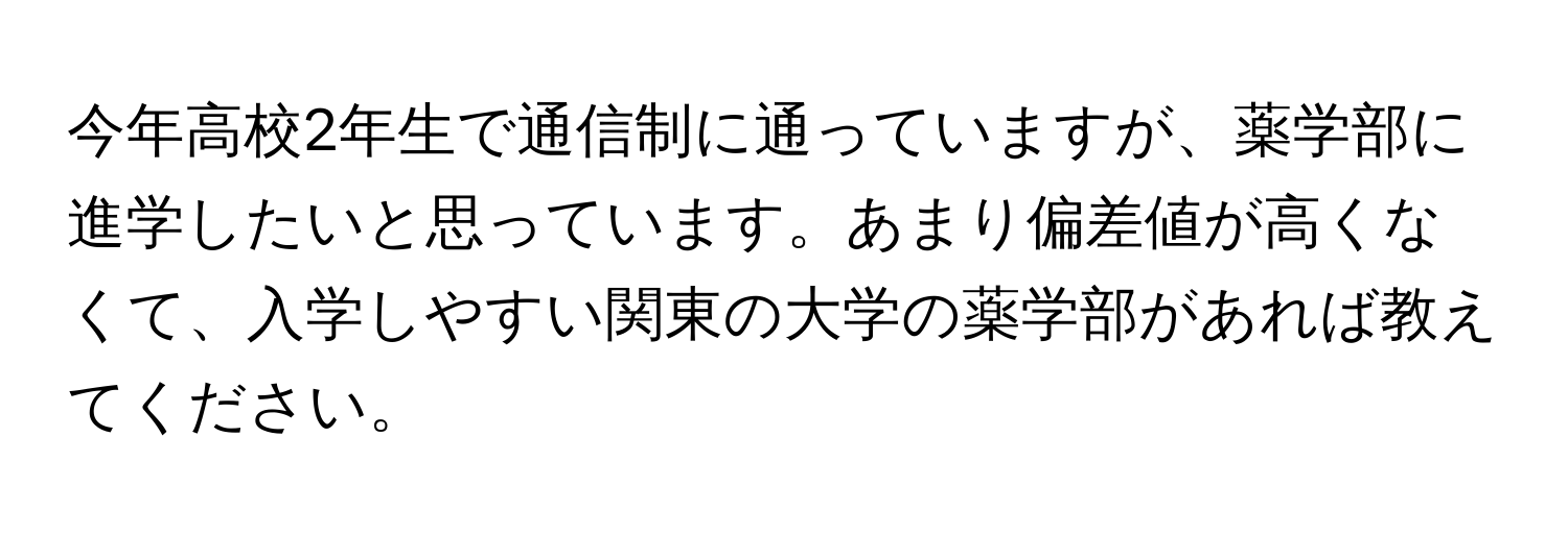 今年高校2年生で通信制に通っていますが、薬学部に進学したいと思っています。あまり偏差値が高くなくて、入学しやすい関東の大学の薬学部があれば教えてください。