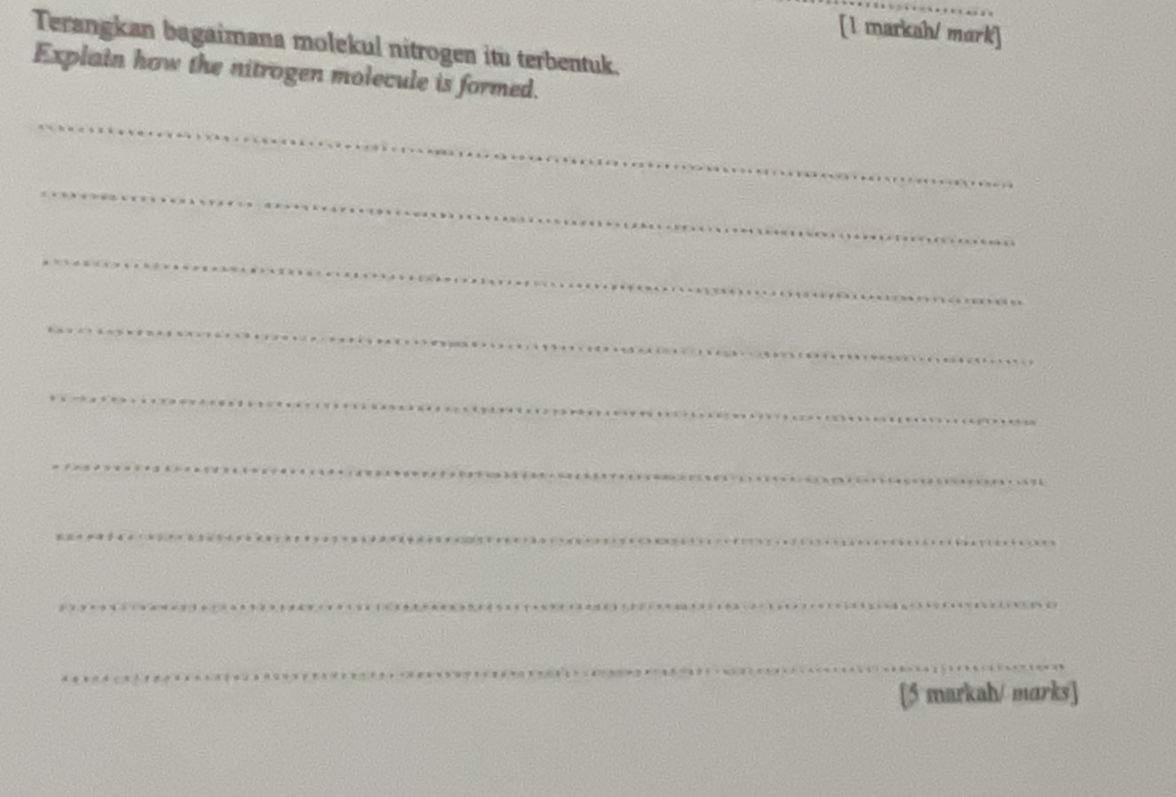 [1 markah/ mark] 
Terangkan bagaimana molekul nitrogen itu terbentuk. 
Explain how the nitrogen molecule is formed. 
_ 
_ 
_ 
_ 
_ 
_ 
_ 
_ 
_ 
[5 markah/ marks]