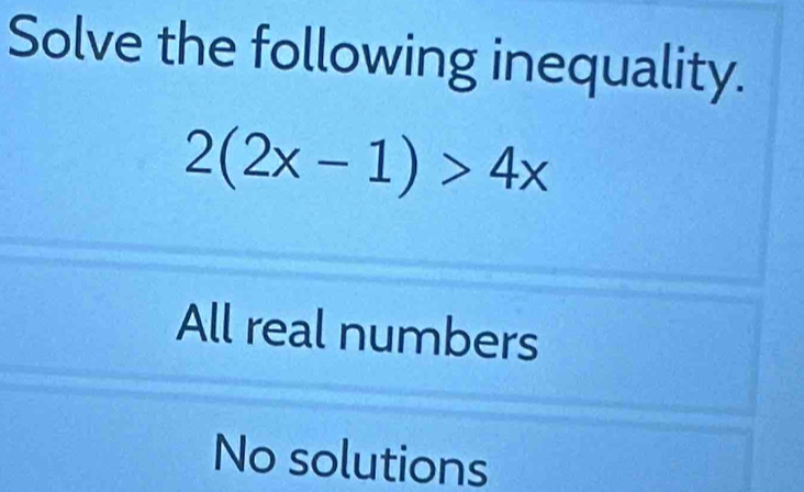 Solve the following inequality.
2(2x-1)>4x
All real numbers
No solutions