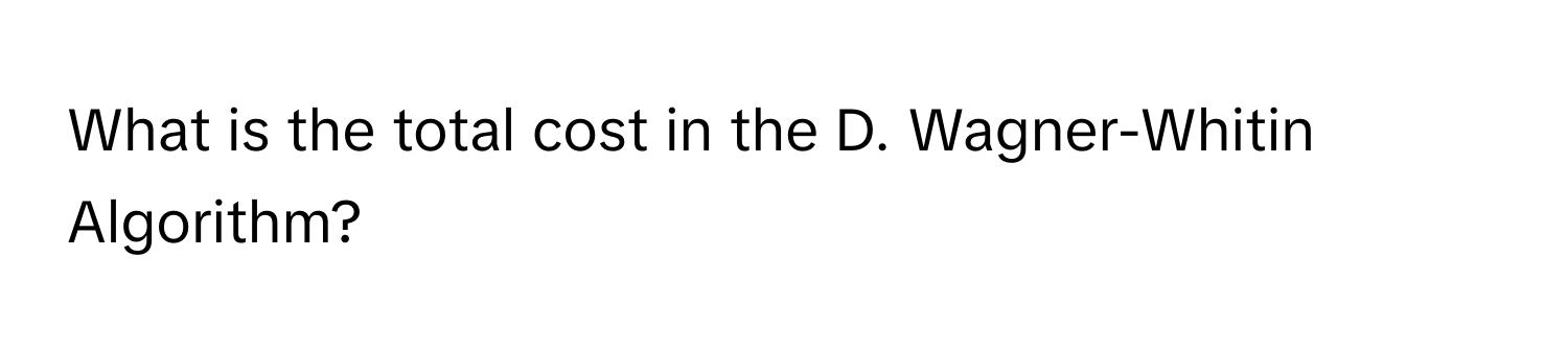 What is the total cost in the D. Wagner-Whitin Algorithm?