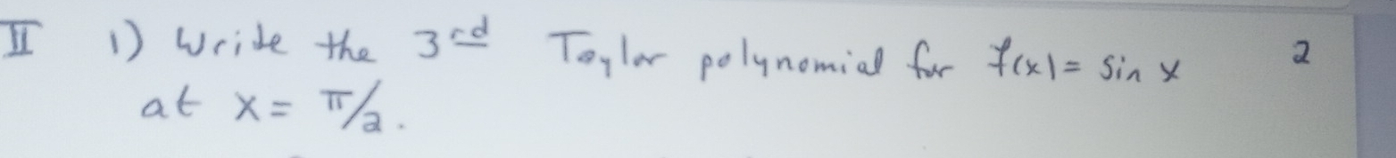 wride the 3^(rd) Toylar polynomial for f(x)=sin x
2 
at x=π /2.