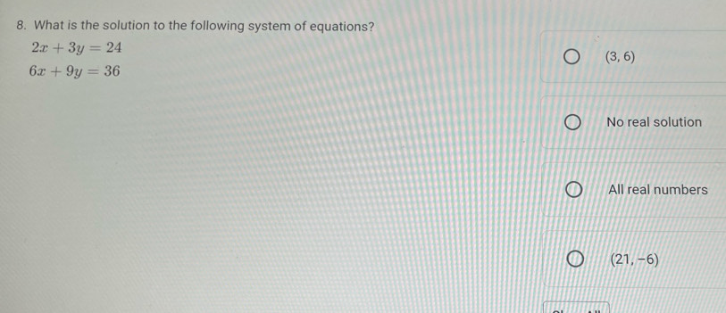 What is the solution to the following system of equations?
2x+3y=24
(3,6)
6x+9y=36
No real solution
All real numbers
(21,-6)