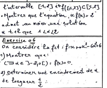 I'mtervaple [-1,2] et f([-1,2])C[7,2]
Montren que t'equation. xf(x)=2
admet au mains une solution 
a tel que 1Lalpha ∠ 2
Exercice o6 
on considere lafet :P f=xto x^3-6x^2+6
) Montren que:
(exists alpha ∈ ]-2,0[):f(x)=0. 
② Determinen one encadrement dea. 
de tonguean  1/2  2.