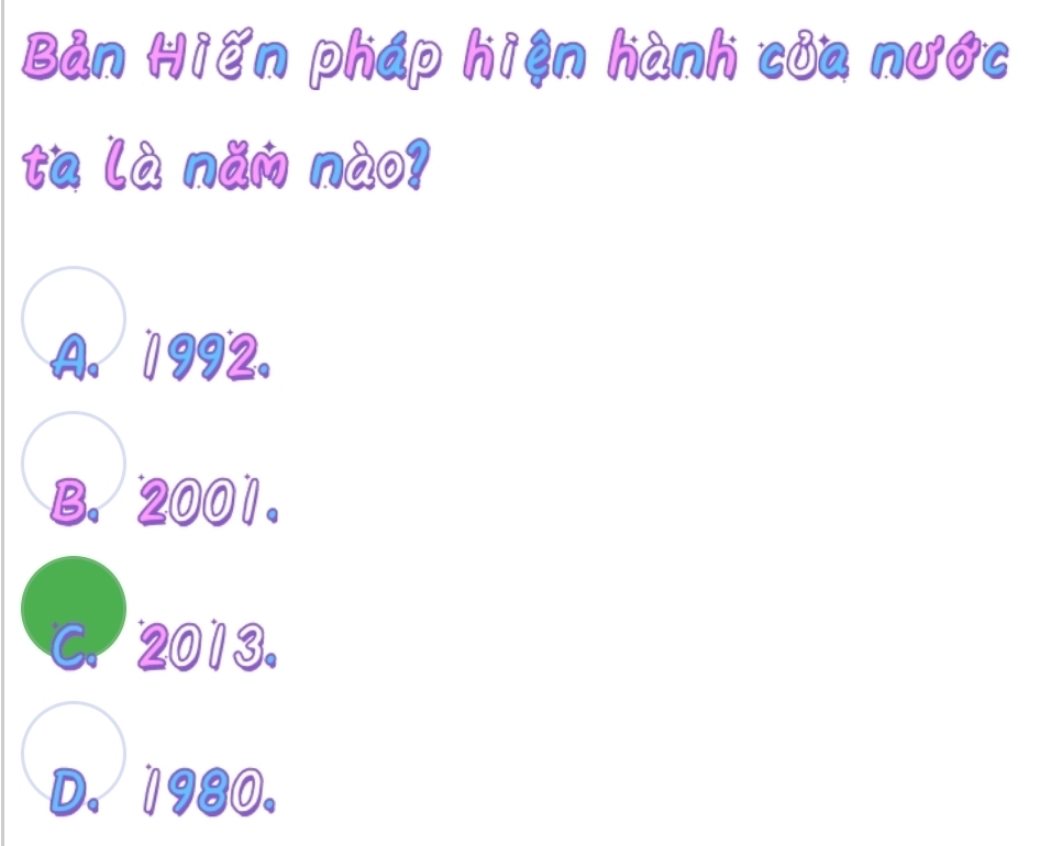 Bản Hiến pháp hiện hành của nước
ta là năm nào?
A. 1992.
B. 2001.
C. 2013.
D. 1980.