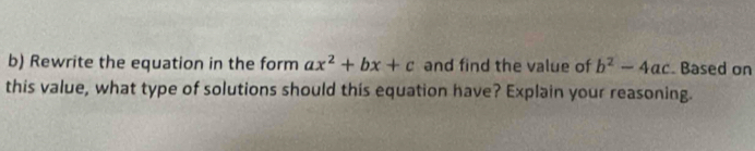 Rewrite the equation in the form ax^2+bx+c and find the value of b^2-4ac Based on
this value, what type of solutions should this equation have? Explain your reasoning.