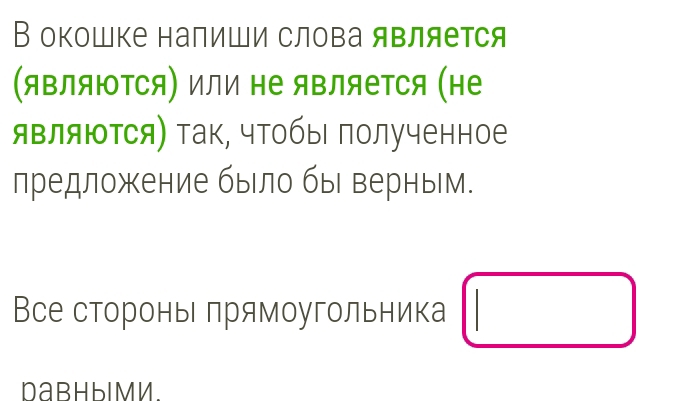 В окошке налиши слова является 
(яΒляюΤся) или не яΒляется (не 
являются) так, чтобы полученное 
лредложение было бы верным. 
Все сторонь πрямоугольника □ 
Dabhbimn.