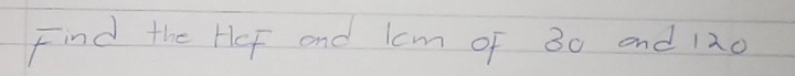 Find the Hef and lcm of 30 and 120