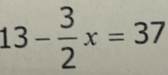 13- 3/2 x=37