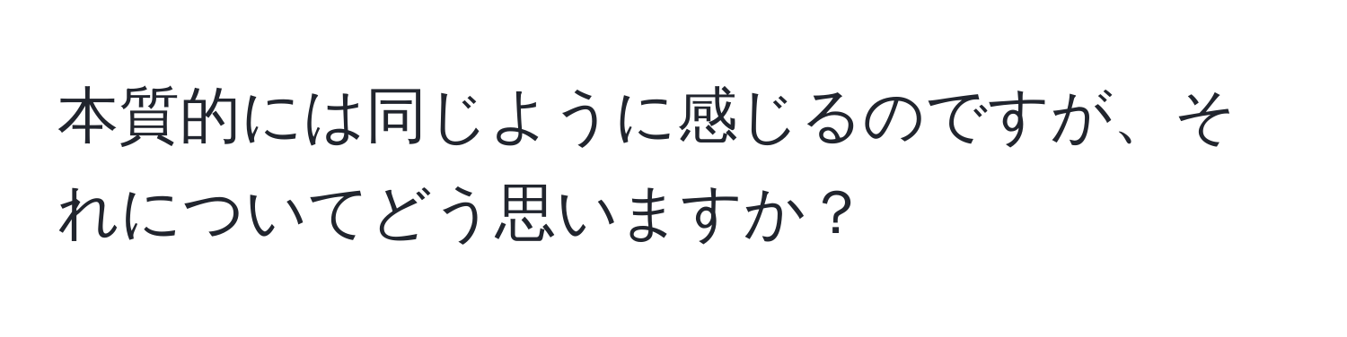 本質的には同じように感じるのですが、それについてどう思いますか？