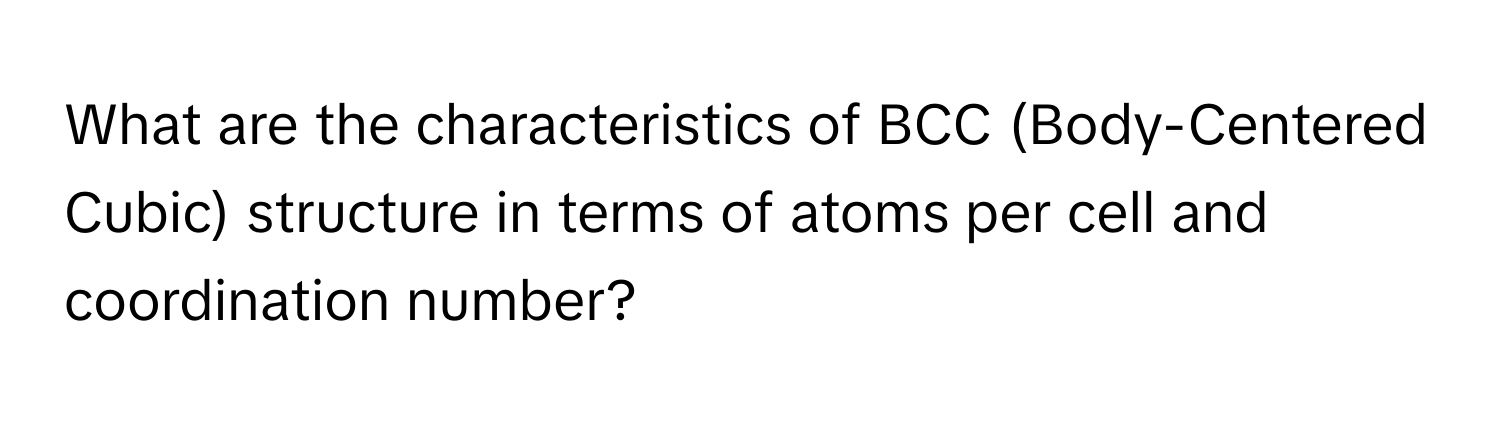 What are the characteristics of BCC (Body-Centered Cubic) structure in terms of atoms per cell and coordination number?