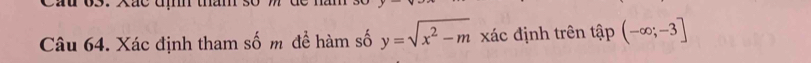 Cau 05 
Câu 64. Xác định tham số m để hàm số y=sqrt(x^2-m) xác định trên tập (-∈fty ;-3]