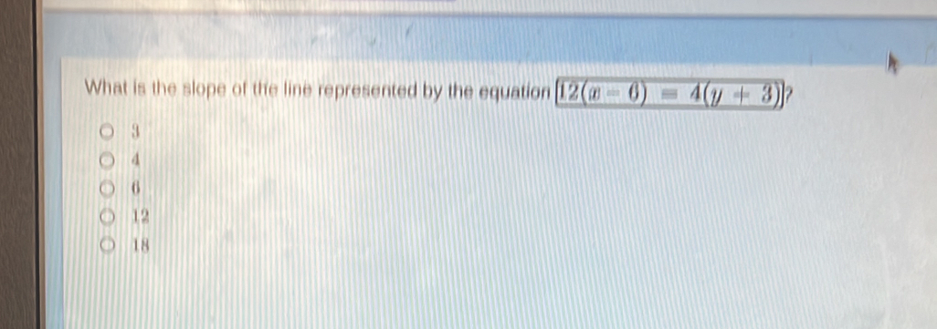 What is the slope of the line represented by the equation 12(x-6)=4(y+3) ?
3
4
6
12
18