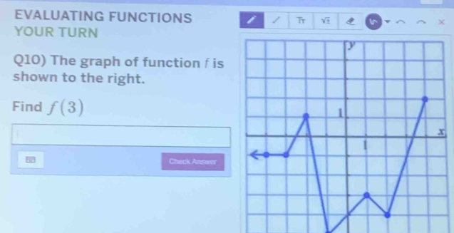 EVALUATING FUNCTIONS i / Tr sqrt(4) 
YOUR TURN 
Q10) The graph of function f is 
shown to the right. 
Find f(3)
Check Answer