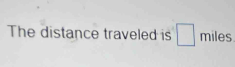 The distance traveled is □ miles