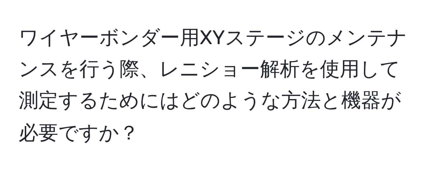 ワイヤーボンダー用XYステージのメンテナンスを行う際、レニショー解析を使用して測定するためにはどのような方法と機器が必要ですか？