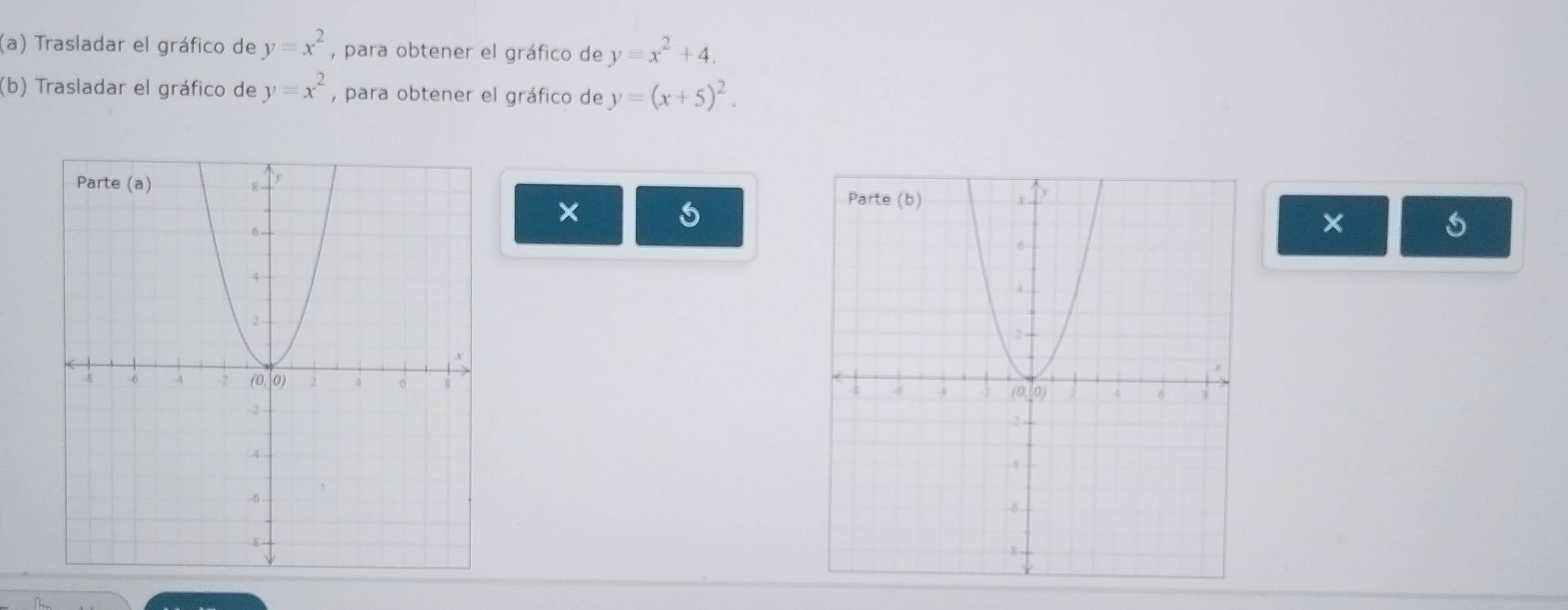 Trasladar el gráfico de y=x^2 , para obtener el gráfico de y=x^2+4. 
(b) Trasladar el gráfico de y=x^2 , para obtener el gráfico de y=(x+5)^2. 
×