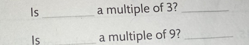 Is_ 
a multiple of 3?_ 
Is_ 
a multiple of 9?_