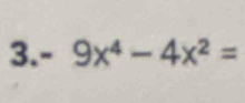 3. - 9x^4-4x^2=