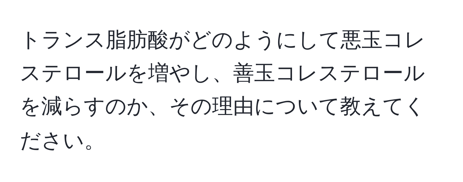 トランス脂肪酸がどのようにして悪玉コレステロールを増やし、善玉コレステロールを減らすのか、その理由について教えてください。