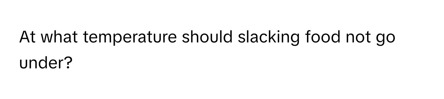 At what temperature should slacking food not go under?