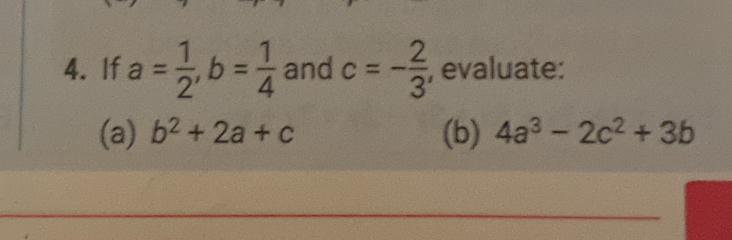 If a= 1/2 , b= 1/4  and c=- 2/3  , evaluate: 
(a) b^2+2a+c (b) 4a^3-2c^2+3b