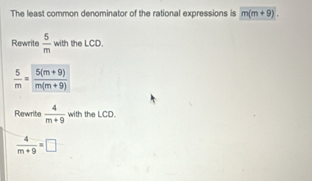 The least common denominator of the rational expressions is m(m+9). 
Rewrite  5/m  with the LCD.
 5/m = (5(m+9))/m(m+9) 
Rewrite  4/m+9  with the LCD.
 4/m+9 =□