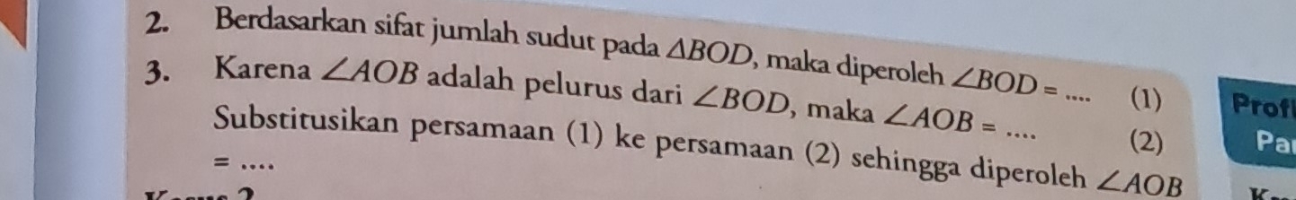 Berdasarkan sifat jumlah sudut pada △ BOD , maka diperoleh ∠ BOD=... (1) Prof 
3. Karena ∠ AOB adalah pelurus dari ∠ BOD , maka ∠ AOB=·s __ 
(2) Par 
Substitusikan persamaan (1) ke persamaan (2) sehingga diperoleh ∠ AO_ B
_= 
a