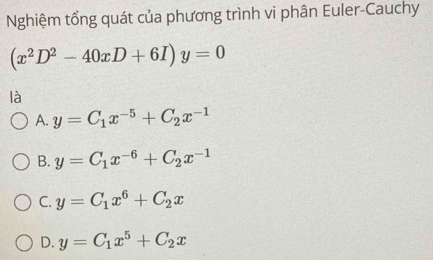 Nghiệm tổng quát của phương trình vi phân Euler-Cauchy
(x^2D^2-40xD+6I)y=0
là
A. y=C_1x^(-5)+C_2x^(-1)
B. y=C_1x^(-6)+C_2x^(-1)
C. y=C_1x^6+C_2x
D. y=C_1x^5+C_2x