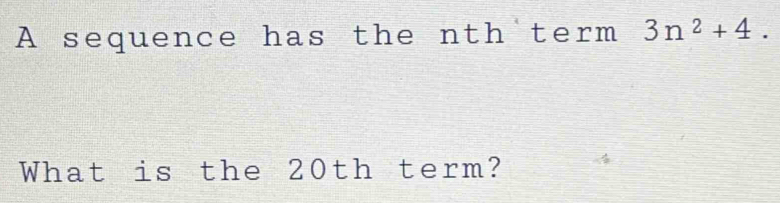 A sequence has the nth term 3n^2+4. What is the 20th term? [Math]