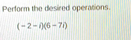 Perform the desired operations.
(-2-i)(6-7i)