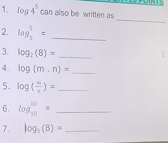 log 4^5 car also be written as 
_ 
2. log _5^(5= _ 
3. log _2)(8)= _ 
4. log (m.n)= _ 
5. log ( m/n )= _ 
6. log _(10)^(10)= _ 
7. |log _5(8)= _