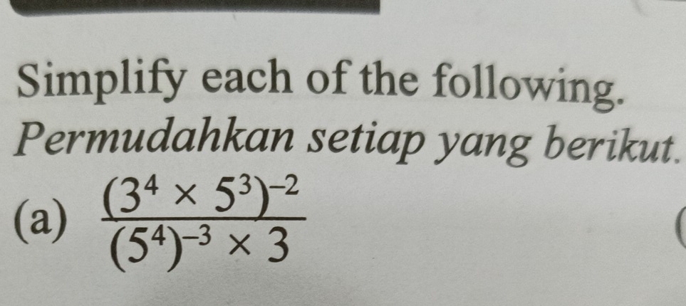 Simplify each of the following. 
Permudahkan setiap yang berikut. 
(a) frac (3^4* 5^3)^-2(5^4)^-3* 3